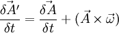 \frac{\vec{\delta A'}}{\delta t} = \frac{\vec{\delta A}}{\delta t} + (\vec{A}\times\vec{\omega})